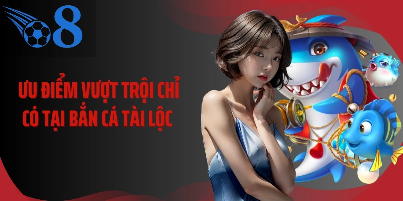 Ưu điểm vượt trội chỉ có tại bắn cá tài lộc